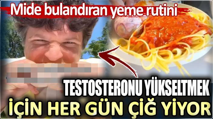 Testosteronu yükseltmek için her gün çiğ yiyor. Mide bulandıran yeme rutini