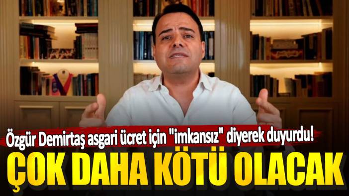 Özgür Demirtaş asgari ücret için "imkansız" diyerek duyurdu. Çok daha kötü olacak