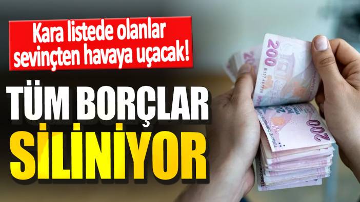 Kara listede olanlar sevinçten havaya uçacak. Tüm borçlar siliniyor