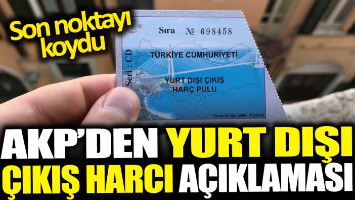 AKP'den yurt dışı çıkış harcı açıklaması: Son noktayı koydu