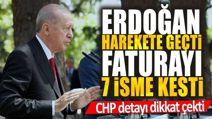 Erdoğan harekete geçti faturayı 7 isme kesti. CHP detayı dikkat çekti