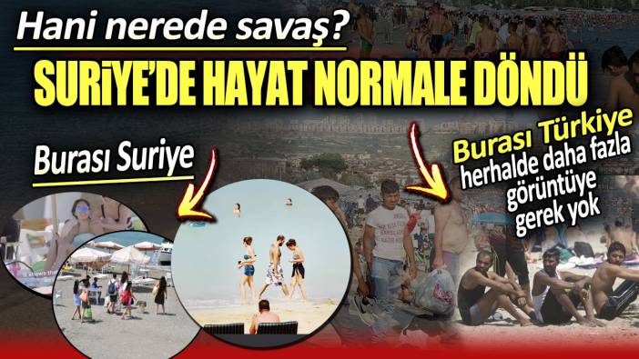 Suriye'de hayat normale döndü. Hani nerede savaş