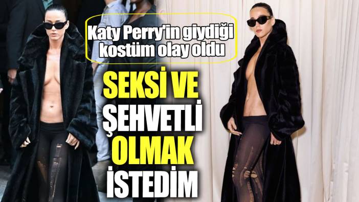 Katy Perry'in giydiği kostüm olay oldu. Seksi ve şehvetli olmak istedim