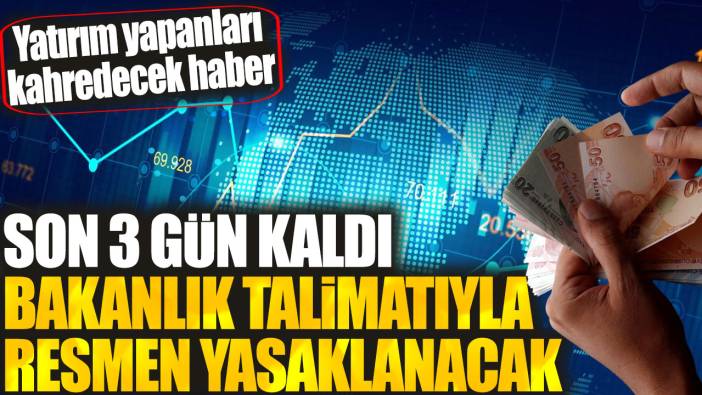 Yatırım yapanlar dikkat! Son 3 gün kaldı bakanlık talimatıyla resmen yasaklanacak