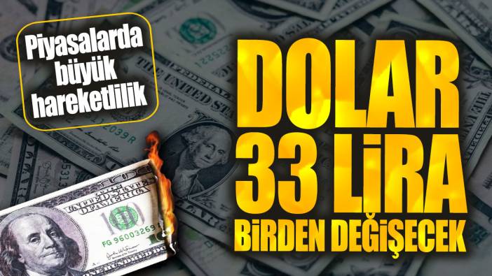 Dolar 33 lira birden değişecek: Piyasalarda büyük hareketlilik