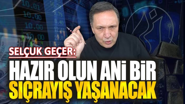 Selçuk Geçer: Hazır olun ani bir sıçrayış yaşanacak