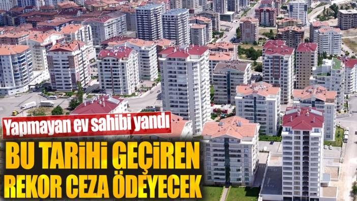 Yapmayan ev sahibi yandı. Bu tarihi geçiren rekor ceza ödeyecek