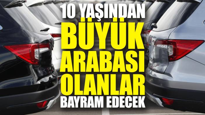 10 yaşından büyük arabası olanlar bayram edecek