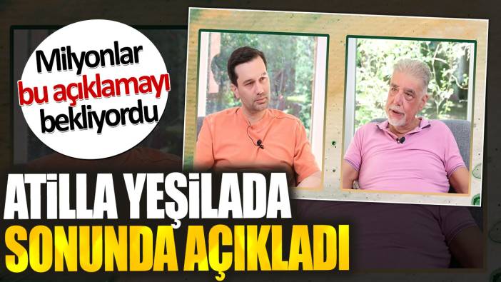 Atilla Yeşilada sonunda açıkladı. Milyonlar bu açıklamayı bekliyordu