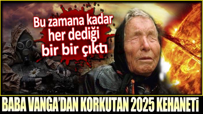 Baba Vanga'dan korkutan 2025 kehaneti