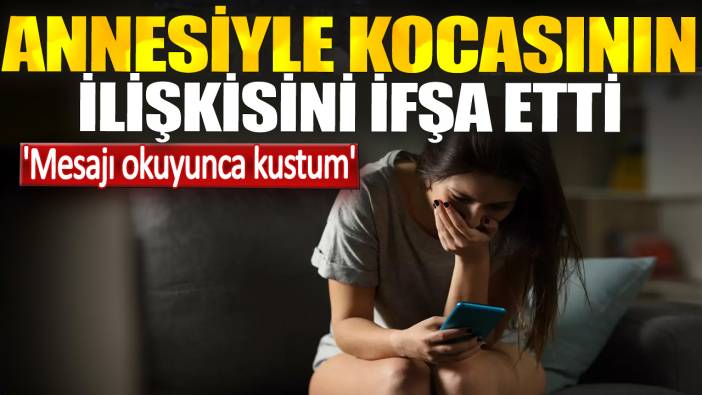 Annesiyle kocasının ilişkisini ifşa etti. 'Mesajı okuyunca kustum'