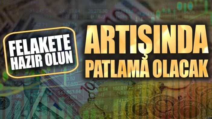 Artışında patlama olacak. Felakete hazır olun