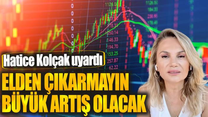 Hatice Kolçak: Elden çıkarmayın büyük artış olacak