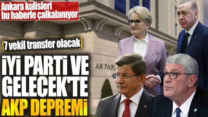 İYİ Parti ve Gelecek Partisi'nde AKP depremi! 7 vekil transfer olacak