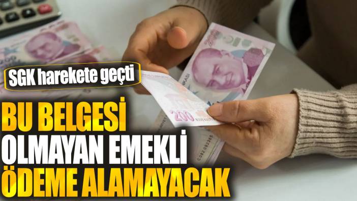 SGK harekete geçti: Bu belgesi olmayan emekli ödeme alamayacak