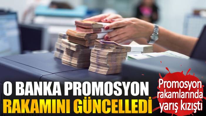 Promosyon rakamlarında yarış kızıştı. O banka promosyon rakamını güncelledi