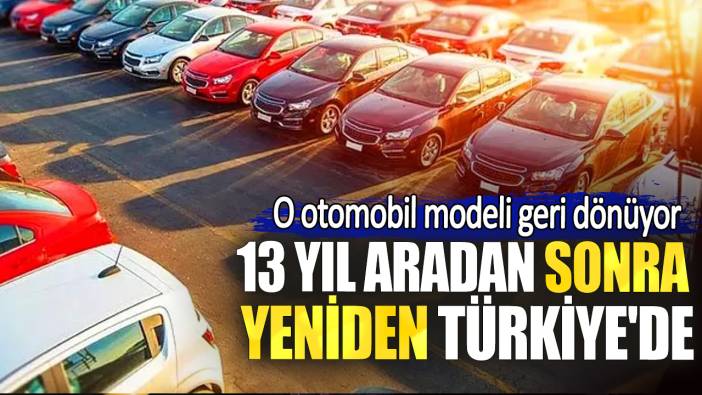 13 yıl aradan sonra yeniden Türkiye'de. O otomobil modeli geri dönüyor