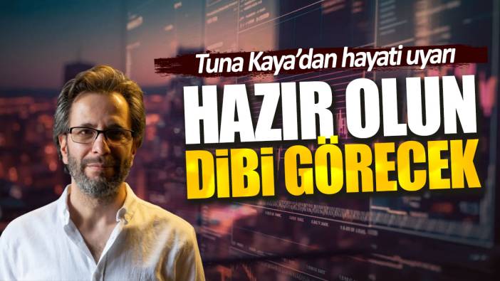 Tuna Kaya’dan hayati uyarı. Hazır olun dibi görecek