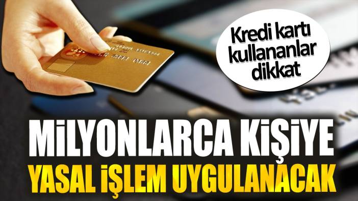 Kredi kartı kullananlar dikkat! Milyonlarca kişiye yasal işlem uygulanacak