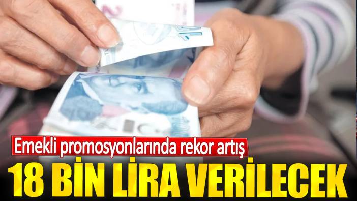 Emekli promosyonlarında rekor artış.18 bin lira verilecek