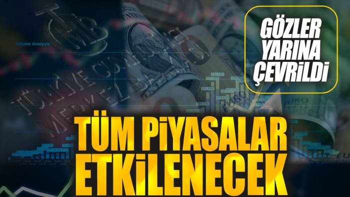 Gözler yarına çevrildi. Tüm piyasalar etkilenecek