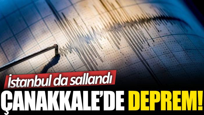 Son dakika... Çanakkale'de deprem! İstanbul da sallandı