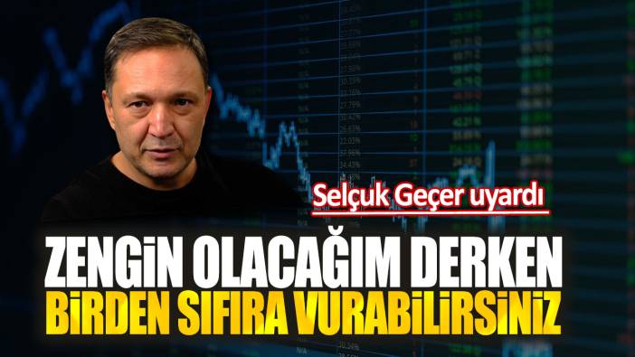 Selçuk Geçer: Zengin olacağım derken birden sıfıra vurabilirsiniz