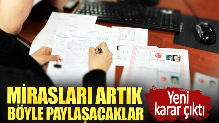 Yeni karar çıktı. Mirasları artık böyle paylaşacaklar