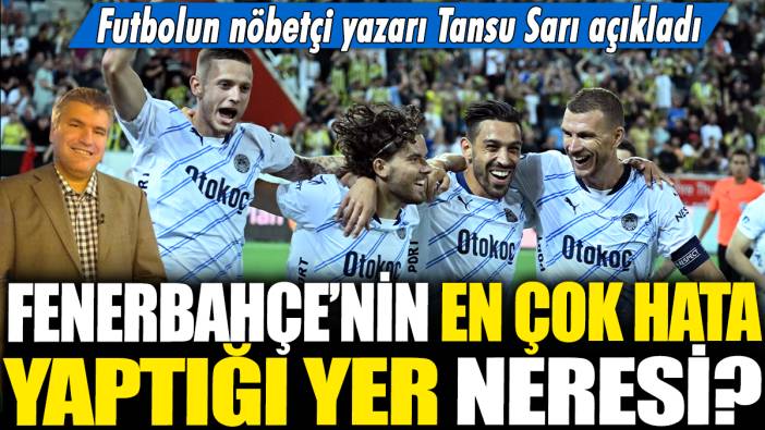 Fenerbahçe'nin en çok hata yaptığı yer neresi? Futbolun nöbetçi yazarı Tansu Sarı açıkladı