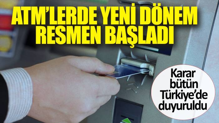 ATM’lerde yeni dönem resmen başladı. Karar bütün Türkiye’de duyuruldu