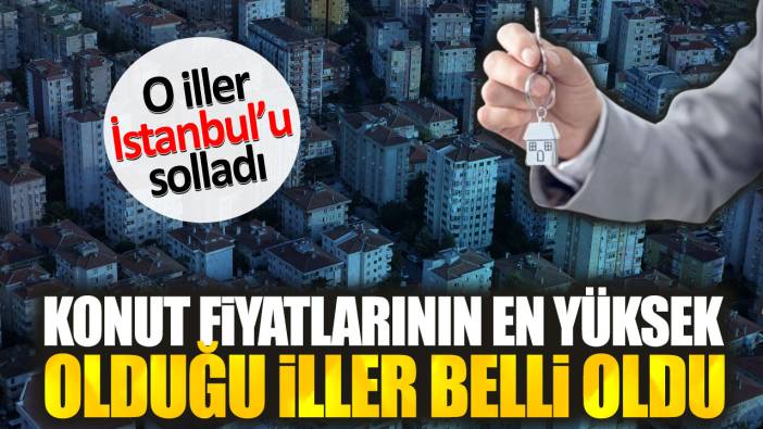 Konut fiyatlarının en yüksek olduğu iller belli oldu. O iller İstanbul’u solladı