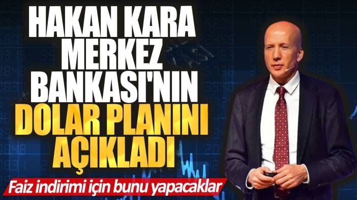 Hakan Kara Merkez Bankası'nın dolar planını açıkladı. Faiz indirimi için bunu yapacaklar