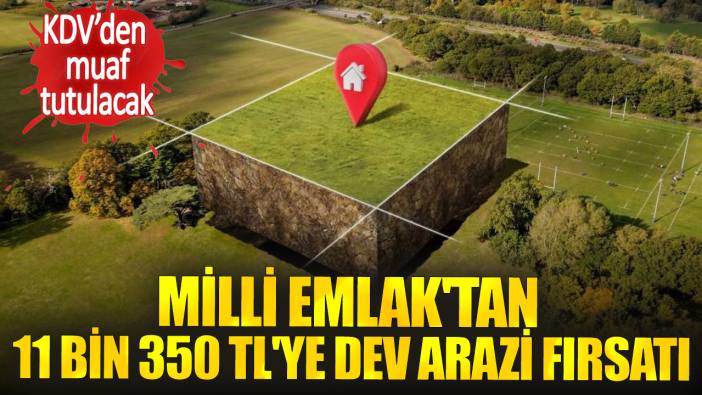 Milli Emlak'tan 11 bin 350 TL'ye dev arazi fırsatı. KDV'den muaf tutulacak