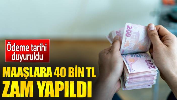 Maaşlara 40 bin TL zam yapıldı. Ödeme tarihi duyuruldu