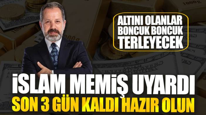 İslam Memiş uyardı son 3 gün kaldı hazır olun. Altını olanlar boncuk boncuk terleyecek