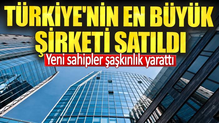 Türkiye'nin en büyük şirketi satıldı. Yeni sahipler şaşkınlık yarattı