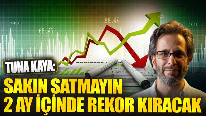 Tuna Kaya: Sakın satmayın 2 ay içinde rekor kıracak