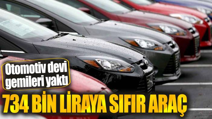 734 bin liraya sıfır araç. Otomotiv devi gemileri yaktı