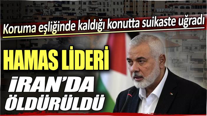 Son dakika... Hamas lideri İsmail Haniye İran'da öldürüldü