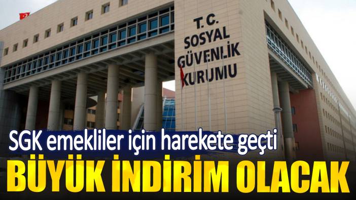 SGK emekliler için harekete geçti. Büyük indirim olacak