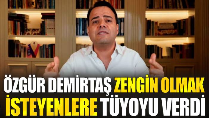 Özgür Demirtaş zengin olmak isteyenlere tüyoyu verdi