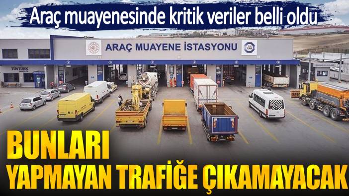 Araç muayenesinde kritik veriler belli oldu. Bunları yapmayan trafiğe çıkamayacak