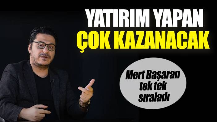 Mert Başaran tek tek sıraladı. Yatırım yapan çok kazanacak