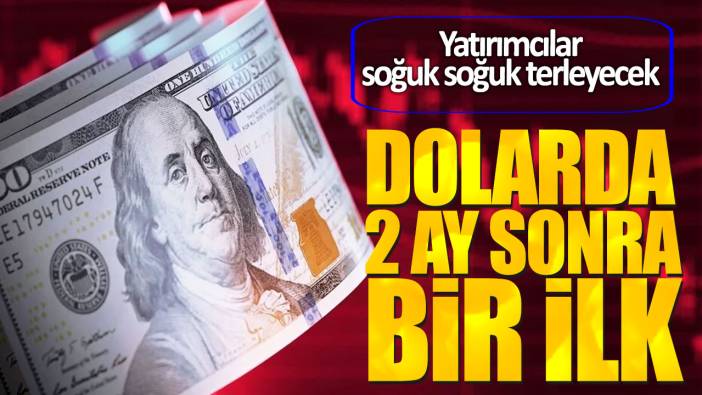 Dolarda 2 ay sonra bir ilk. Yatırımcılar soğuk soğuk terleyecek