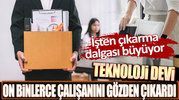 Teknoloji devi on binlerce çalışanını gözden çıkardı