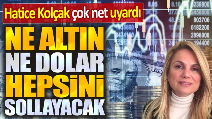 Hatice Kolçak: Ne altın ne dolar ne de borsa. Hepsini sollayacak