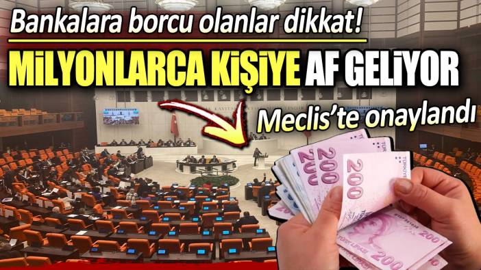 Bankalara borcu olanlar dikkat! Meclis onayladı. Milyonlarca kişiye af geliyor