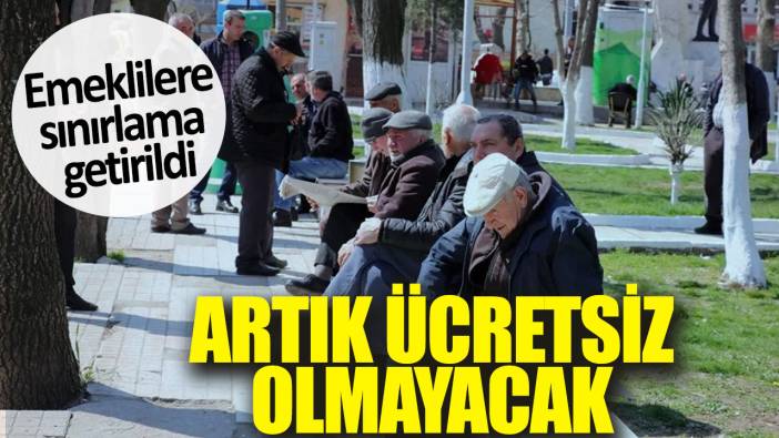 Emeklilere sınırlama getirildi. Artık ücretsiz olmayacak