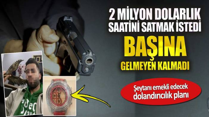 2 milyon dolarlık saatini satmak istedi başına gelmeyen kalmadı. Şeytanı emekli edecek dolandırıcılık planı