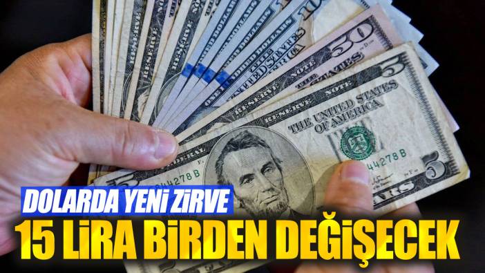 Dolarda yeni zirve: 15 lira birden değişecek